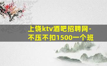 上饶ktv酒吧招聘网-不压不扣1500一个班